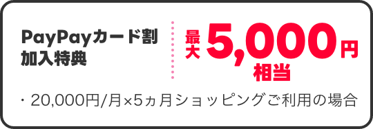 PayPayカード割加入特典 最大5,000円相当 20,000円／月×5ヵ月ショッピングご利用の場合