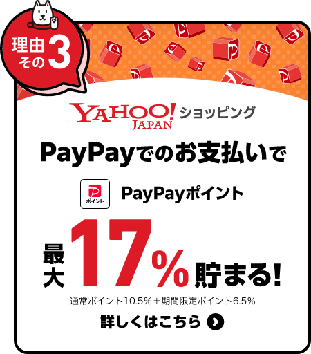 【理由その3】Yahoo! JAPAN ショッピング PayPayでのお支払いでPayPayポイント 最大17%貯まる！通常ポイント10.5％＋期間限定ポイント6.5％ 詳しくはこちら